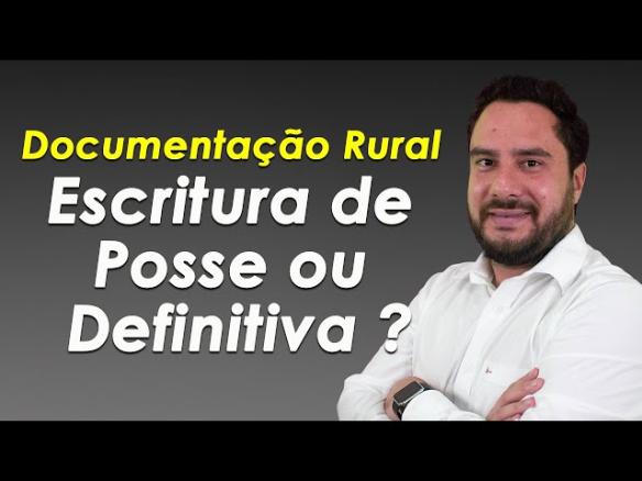 Documentação rural ! Escritura de Posse ou Definitiva ?