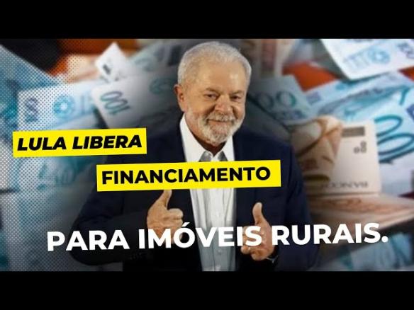 CHEGOU A HORA DE INVESTIR: Lula libera financiamento para IMOVEL RURAL para 2023